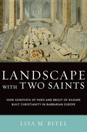 Cover Art for 9780199887484, Landscape with Two Saints: How Genovefa of Paris and Brigit of Kildare Built Christianity in Barbarian Europe by Lisa M. Bitel