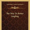 Cover Art for 9781163819708, The Way to Better Angling by W G Greenaway