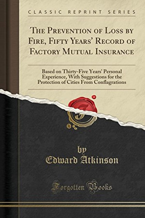 Cover Art for 9781332226443, The Prevention of Loss by Fire, Fifty Years' Record of Factory Mutual Insurance: Based on Thirty-Five Years' Personal Experience, With Suggestions for ... Cities From Conflagrations (Classic Reprint) by Edward Atkinson