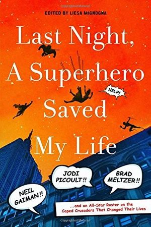 Cover Art for 9781250043924, Last Night, a Superhero Saved My Life: Neil Gaiman, Jodi Picoult, Brad Meltzer, and an All-Star Roster on the Caped Crusaders That Changed Their Lives by Liesa Mignogna
