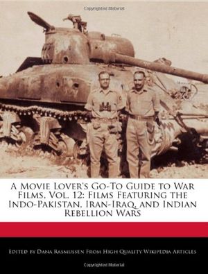 Cover Art for 9781241036676, A Movie Lover's Go-To Guide to War Films, Vol. 12: Films Featuring the Indo-Pakistan, Iran-Iraq, and Indian Rebellion Wars by Dana Rasmussen