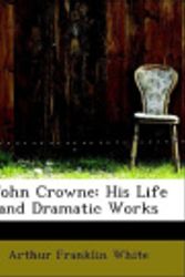 Cover Art for 9780554920382, John Crowne: His Life and Dramatic Works (Large Print Edition) by Arthur Franklin White