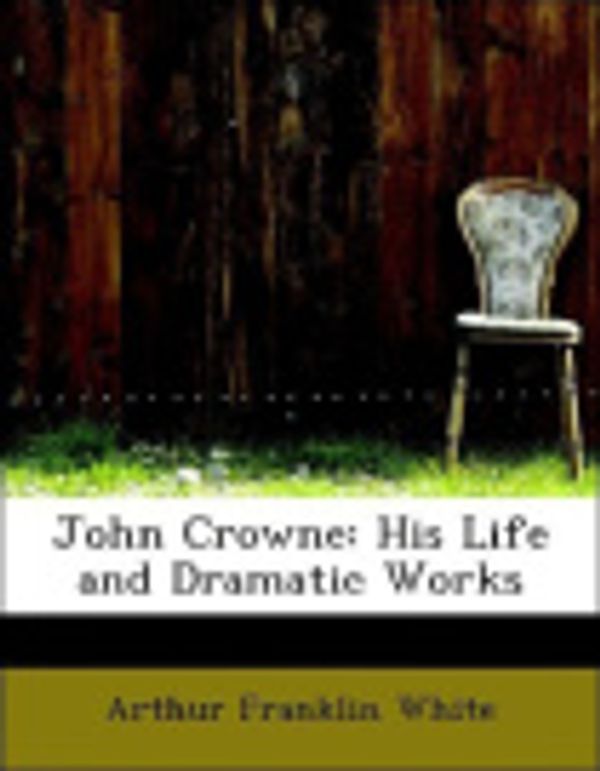 Cover Art for 9780554920382, John Crowne: His Life and Dramatic Works (Large Print Edition) by Arthur Franklin White