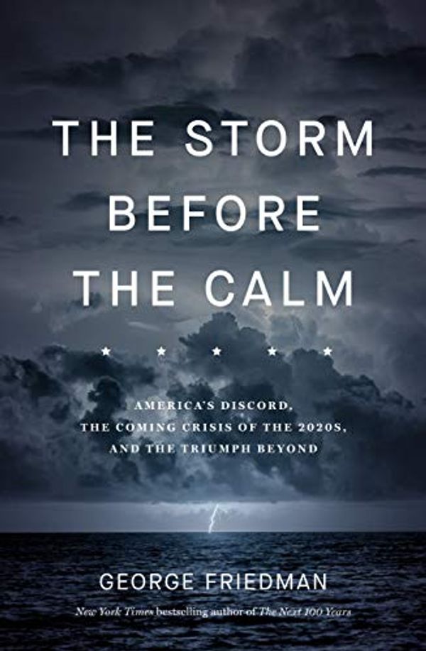 Cover Art for B0829NRJQW, The Storm Before the Calm: America's discord, the coming crisis of the 2020s, and the triumph beyond by George Friedman