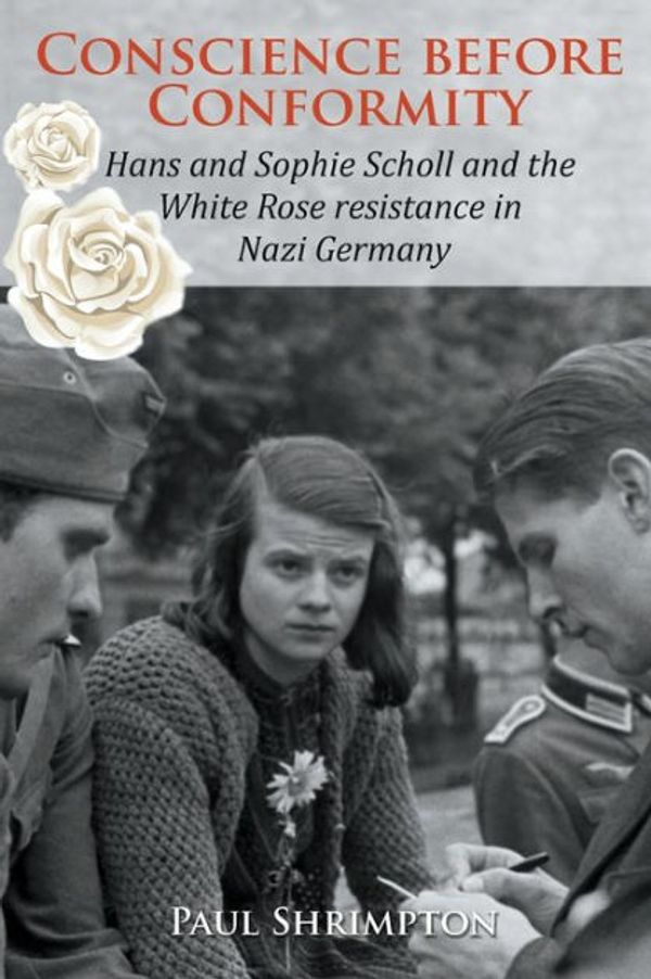 Cover Art for 9780852448434, Conscience before Conformity: Hans and Sophie Scholl and the White Rose resistance in Nazi Germany by Paul Shrimpton