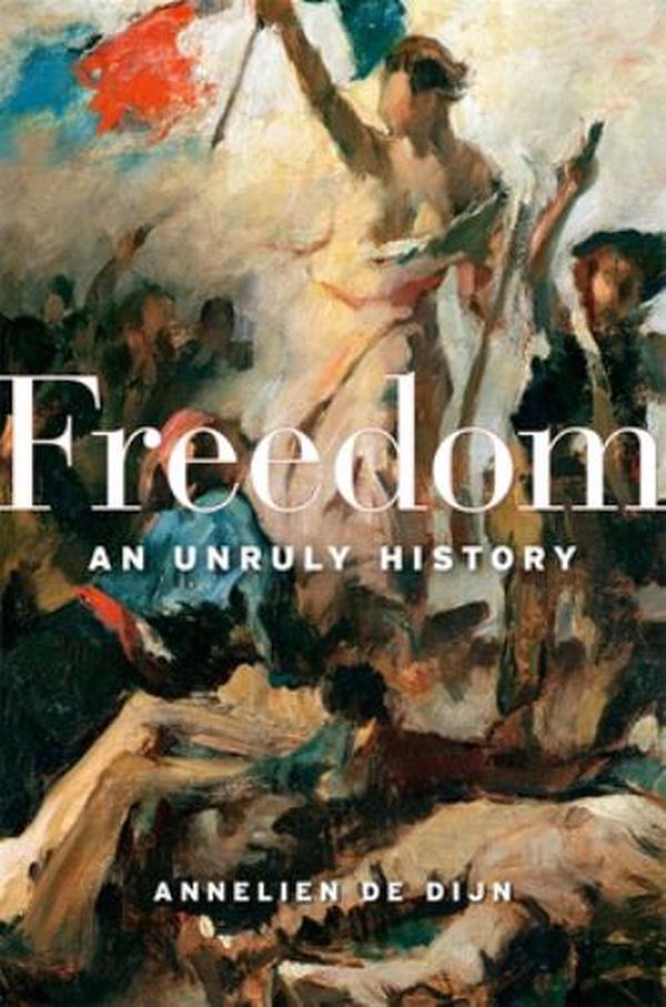 Cover Art for 9780674988330, Freedom – An Unruly History by De Dijn, Annelien