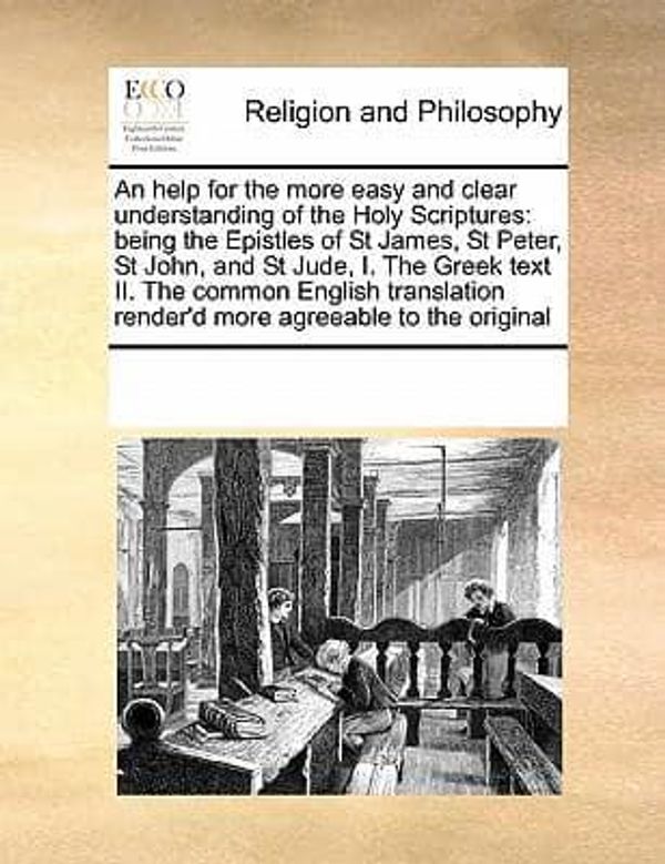 Cover Art for 9780699117265, An  Help for the More Easy and Clear Understanding of the Holy Scriptures: Being the Epistles of St James, St Peter, St John, and St Jude, I. the Gree by See Notes Multiple Contributors