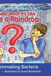 Cover Art for 9780999572016, I Wonder What It's Like to Be a RaindropThe Rainmaking Bacteria by Keith Bell