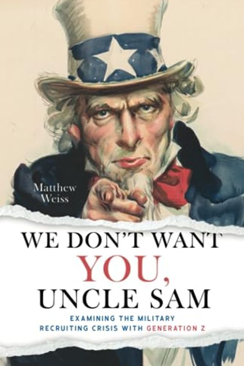 Cover Art for 9798218236663, We Don't Want YOU, Uncle Sam: Examining the Military Recruiting Crisis with Generation Z by Matthew Weiss