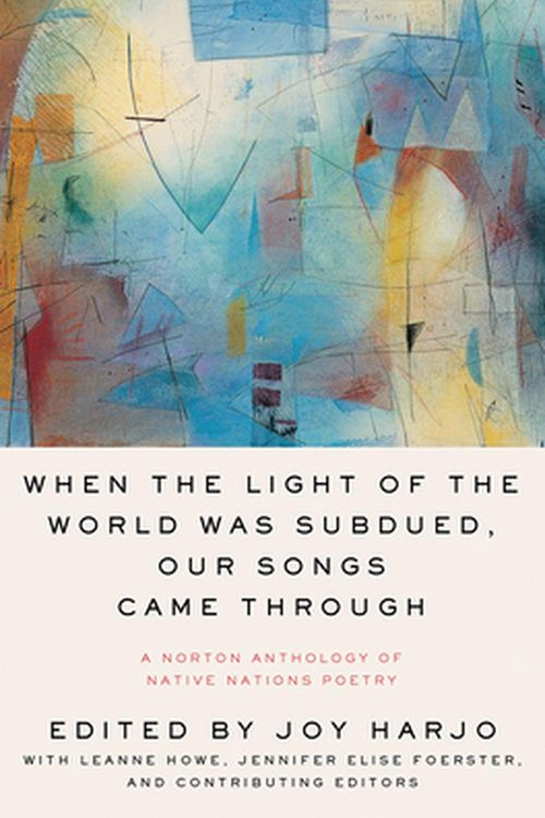 Cover Art for 9780393356809, When the Light of the World Was Subdued, Our Songs Came Through: A Norton Anthology of Native Nations Poetry by Joy Harjo