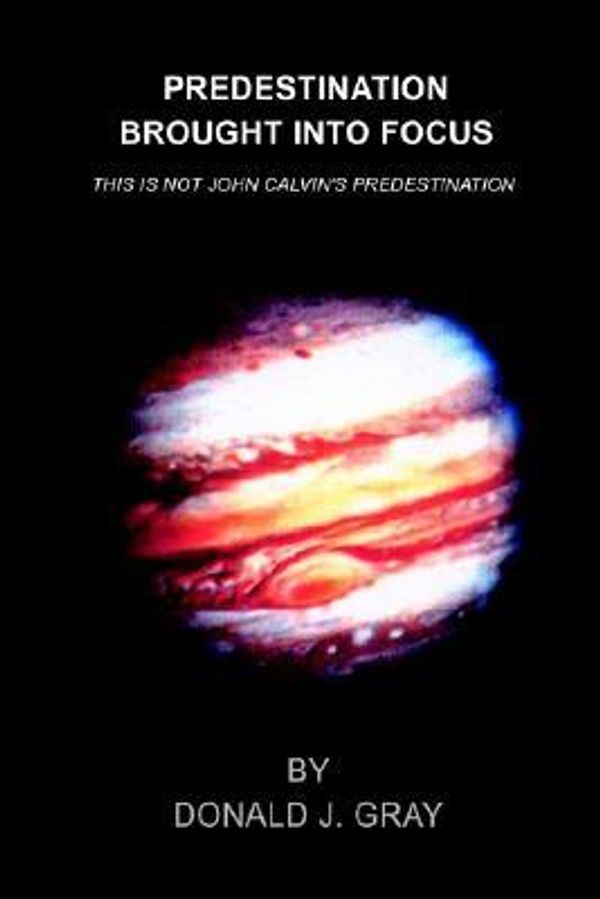 Cover Art for 9781410762221, Predestination Brought Into Focus: This Is Not John Calvin's Predestination by Donald J. Gray
