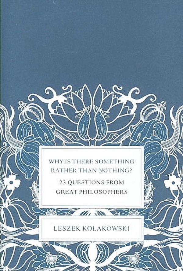 Cover Art for 9780465004997, Why Is There Something Rather Than Nothing?: 23 Questions from Great Philosophers by Leszek Kolakowski