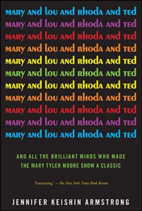 Cover Art for B008QYJBEI, Mary and Lou and Rhoda and Ted: And all the Brilliant Minds Who Made The Mary Tyler Moore Show a Classic by Jennifer Keishin Armstrong