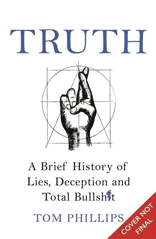 Cover Art for 9781472263193, Truth: A Brief History of Lies, Deception and Total Bullsh*t by Tom Phillips