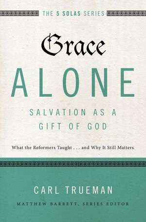 Cover Art for 9780310515760, Grace Alone---Salvation as a Gift of God: What the Reformers Taught...and Why it Still Matters (The Five Solas Series) by Carl R. Trueman