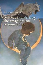 Cover Art for 9781935191889, Ten Ways to Destroy the Imagination of Your Child by Anthony M. Esolen