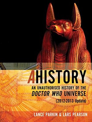 Cover Art for B00ROE8M5A, Ahistory: An Unauthorized History of the Doctor Who Universe [2012-2013 Update] by Parkin, Lance, Pearson, Lars