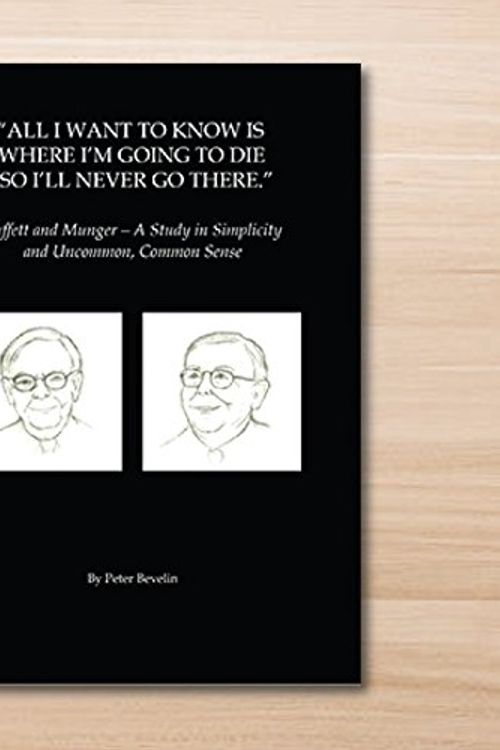 Cover Art for 9781681840482, All I Want To Know Is Where I'm Going To Die So I'll Never Go There: Buffett & Munger - A Study in Simplicity and Uncommon, Common Sense by Peter Bevelin