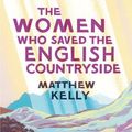 Cover Art for 9780300270396, The Women Who Saved the English Countryside by Matthew Kelly