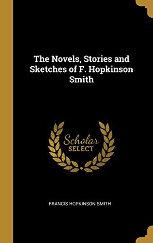 Cover Art for 9780469349063, The Novels, Stories and Sketches of F. Hopkinson Smith by Francis Hopkinson Smith