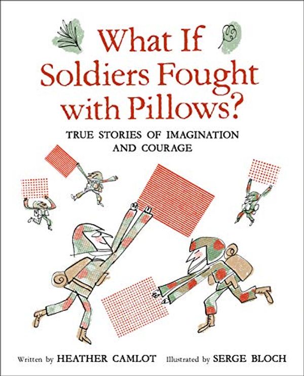 Cover Art for 9781771473620, What If Soldiers Fought with Pillows?: True Stories of Imagination and Courage by Heather Camlot