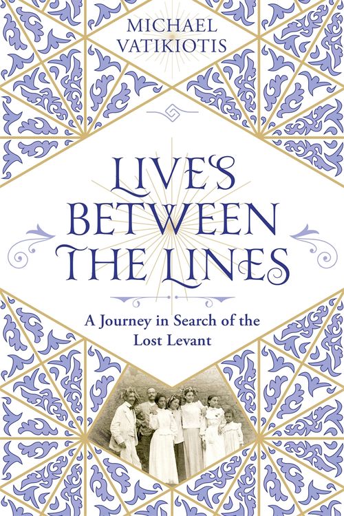 Cover Art for 9781474613194, Lives Between The Lines: A Journey in Search of the Lost Levant by Michael Vatikiotis