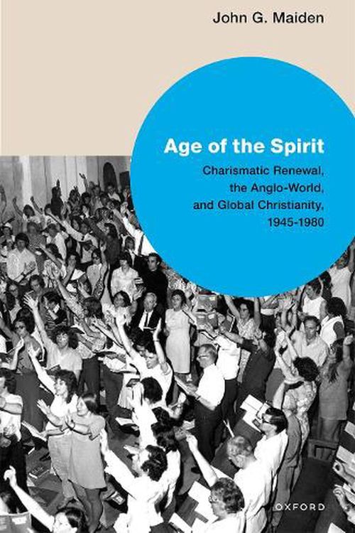 Cover Art for 9780198847496, Age of the Spirit Charismatic Renewal: the Anglo-World, and Global Christianity, 1945-1980 by Editor