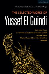 Cover Art for 9781350057173, The Selected Works of Yussef El Guindi: Back of the Throat/Our Enemies: Lively Scenes of Love and Combat/Language Rooms/Pilgrims Musa and Sheri in the New World/Threesome by Yussef El Guindi