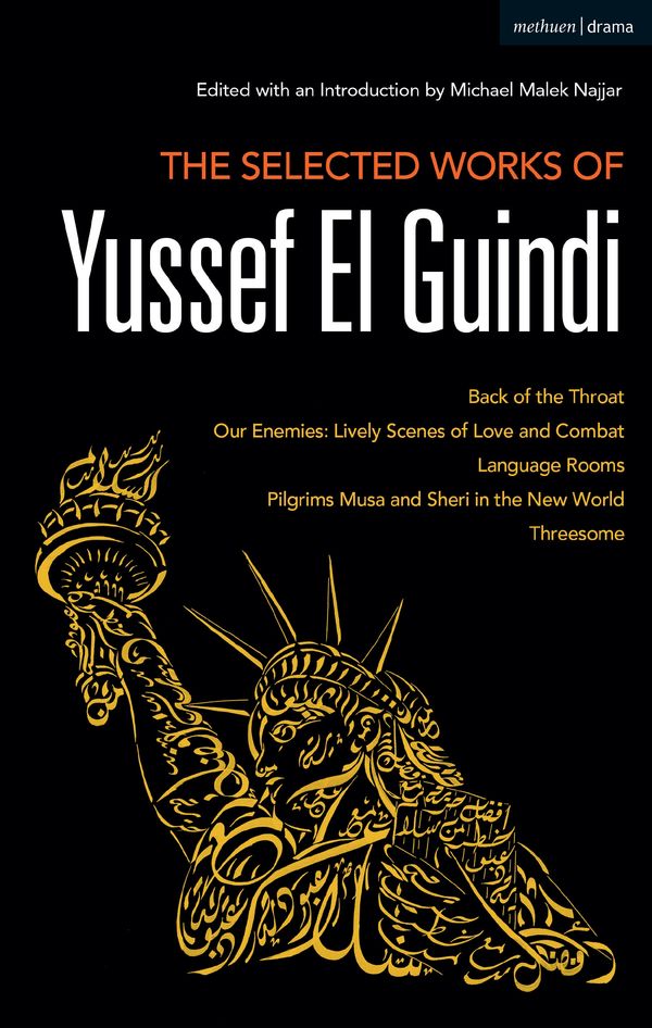 Cover Art for 9781350057173, The Selected Works of Yussef El Guindi: Back of the Throat/Our Enemies: Lively Scenes of Love and Combat/Language Rooms/Pilgrims Musa and Sheri in the New World/Threesome by Yussef El Guindi