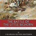 Cover Art for 9781543274592, The Battle of the Little Bighorn: The History and Controversy of Custer’s Last Stand by Charles River Editors