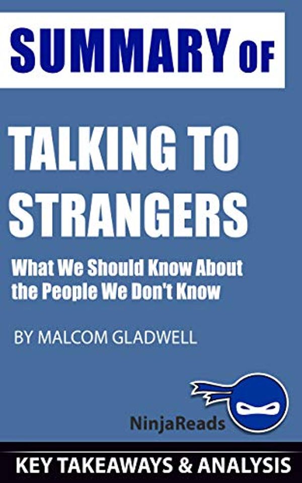 Cover Art for B081M5JJJ2, Summary of Talking to Strangers: What We Should Know about the People We Don't Know by Malcolm Gladwell: Key Takeaways & Analysis Included by Ninja Reads