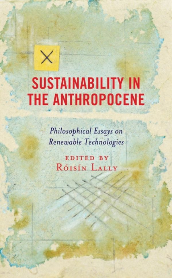 Cover Art for 9781498584227, Sustainability in the Anthropocene: Philosophical Essays on Renewable Technologies by 