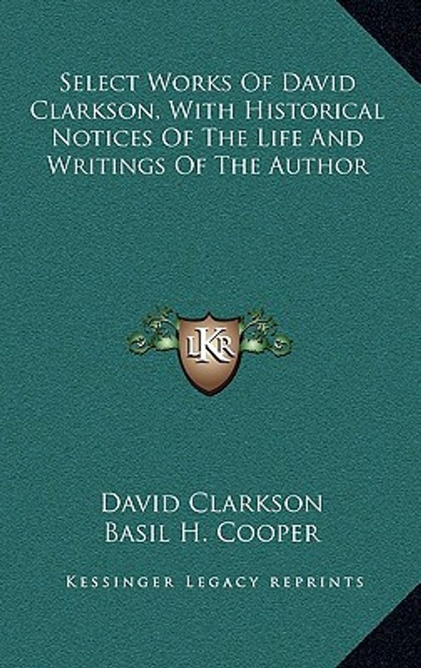 Cover Art for 9781163693537, Select Works of David Clarkson, with Historical Notices of the Life and Writings of the Author by David Clarkson