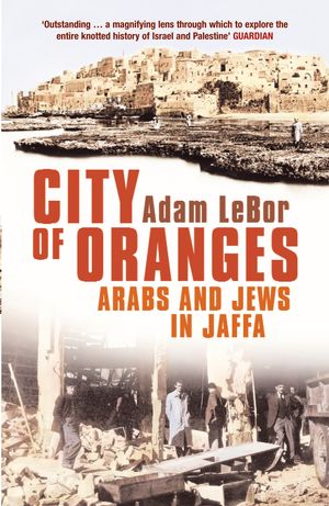 Cover Art for 9781408827697, City of Oranges: Arabs and Jews in Jaffa by Adam LeBor