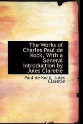 Cover Art for 9781103562848, The Works of Charles Paul De Kock, With a General Introduction by Jules Claretie by Paul De Kock