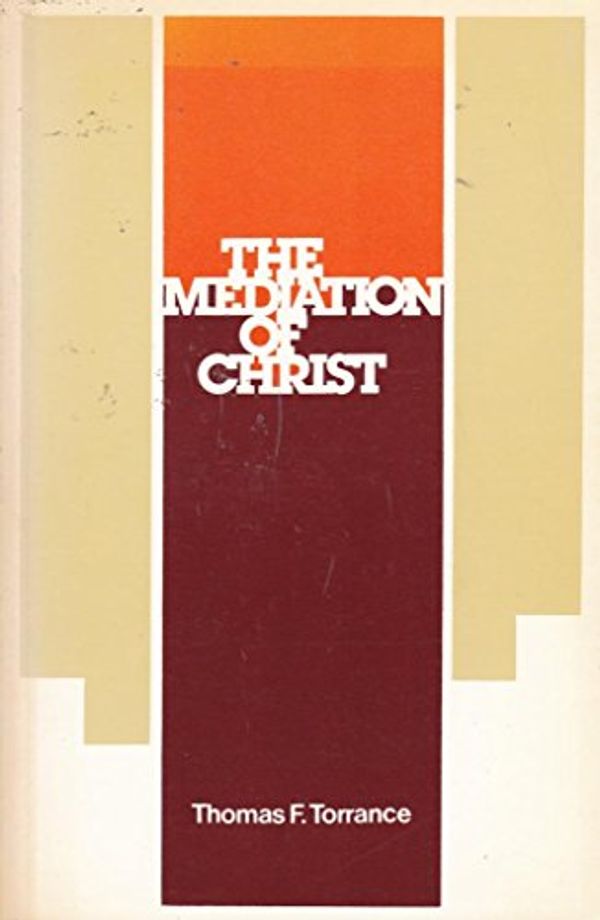 Cover Art for 9780853643784, Mediation of Christ by Thomas F Torrance