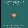 Cover Art for 9781162642734, Aurora Leigh and Other Poems by Elizabeth Barrett Browning