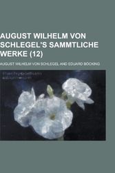 Cover Art for 9781235228704, August Wilhelm Von Schlegel's Sammtliche Werke (12 ) by August Wilhelm Von Schlegel