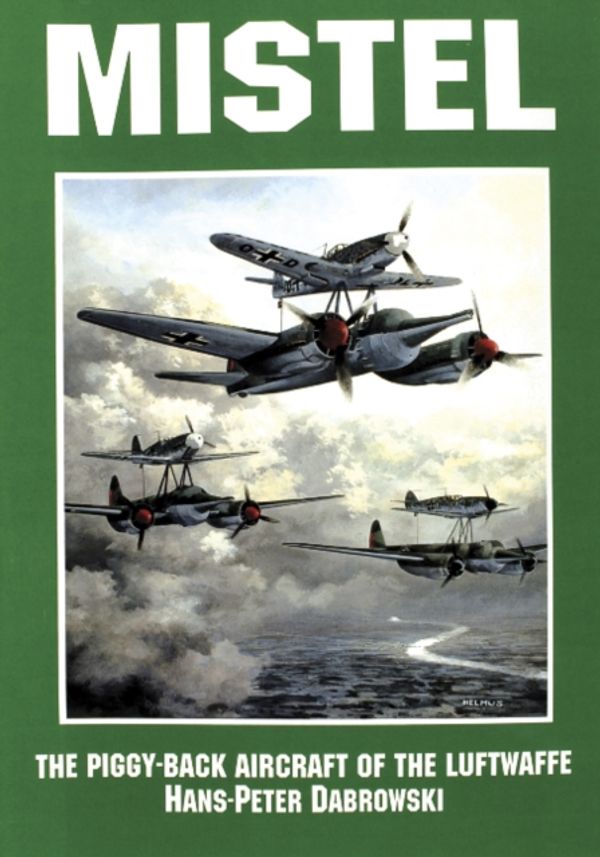 Cover Art for 9780887406683, Mistel: The Piggyback Aircraft of the Luftwaffe by Hans-Peter Dabrowski