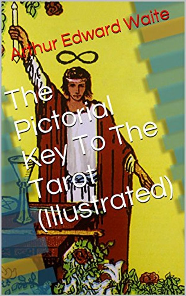 Cover Art for B00L18UZG4, The Pictorial Key To The Tarot (Illustrated) by Arthur Edward Waite