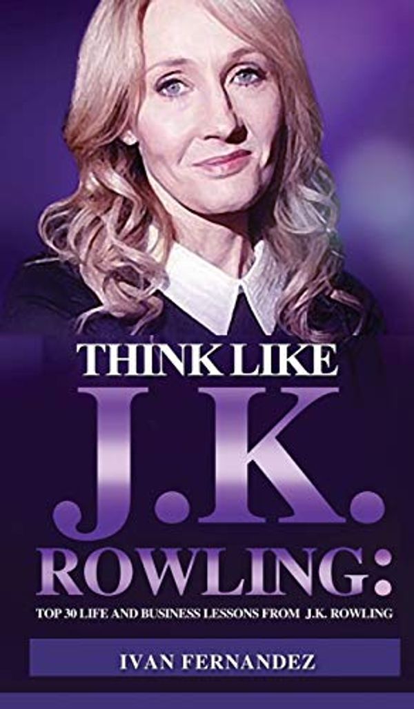 Cover Art for 9781690406075, Think Like J.K. Rowling: Top 30 Life and Business Lessons from J.K. Rowling by Ivan Fernandez