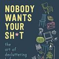 Cover Art for B0B3YB52W7, Nobody Wants Your Sh*t: The Art of Decluttering Before You Die by Messie Condo