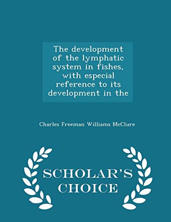 Cover Art for 9781297372711, The Development of the Lymphatic System in Fishes, with Especial Reference to Its Development in the - Scholar's Choice Edition by Charles Freeman Williams McClure
