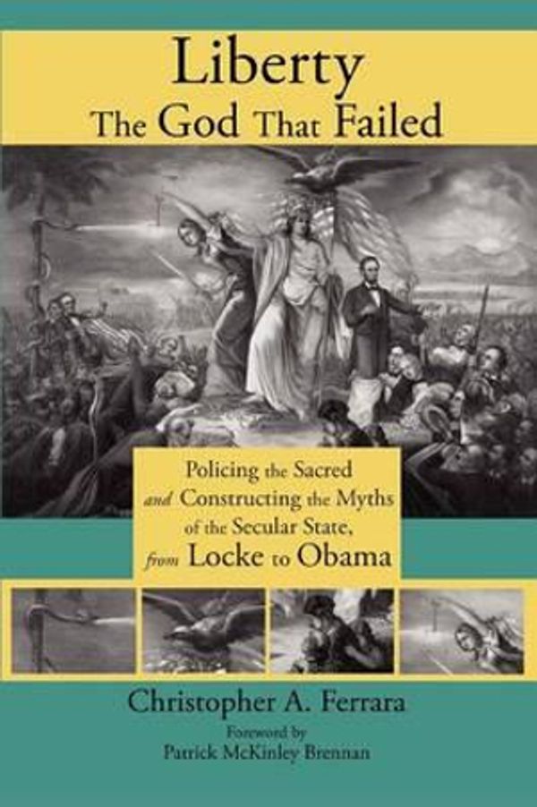 Cover Art for 9781621380061, Liberty, the God That Failed: Policing the Sacred and Constructing the Myths of the Secular State, from Locke to Obama by Christopher A. Ferrara