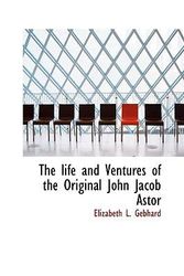 Cover Art for 9781115302241, The Life and Ventures of the Original John Jacob Astor by Elizabeth L. Gebhard