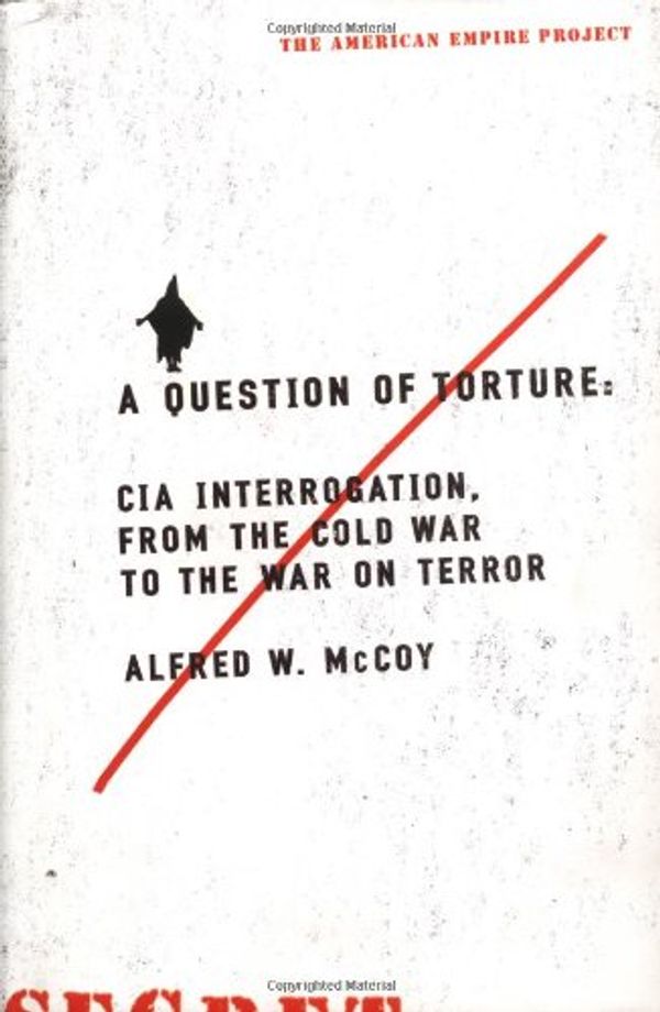 Cover Art for 9780805080414, A Question of Torture: CIA Interrogation, from the Cold War to the War on Terror by Alfred McCoy