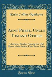 Cover Art for 9780266223245, Aunt Phebe, Uncle Tom and Others: Character Studies Among the Old Slaves of the South, Fifty Years After (Classic Reprint) by Essie Collins Matthews
