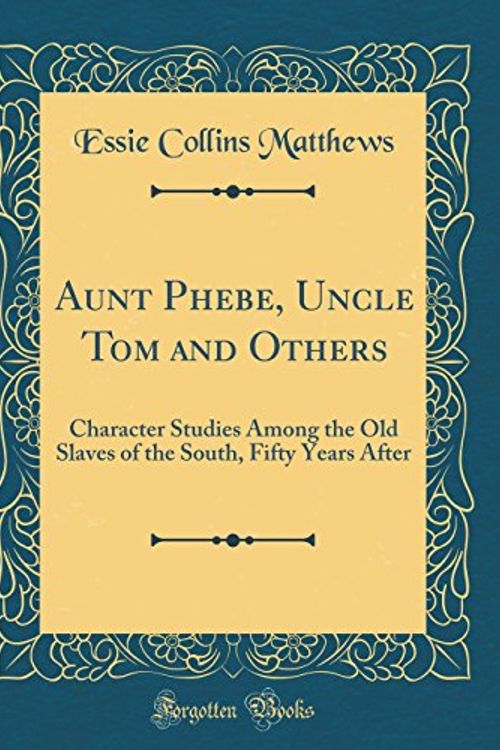 Cover Art for 9780266223245, Aunt Phebe, Uncle Tom and Others: Character Studies Among the Old Slaves of the South, Fifty Years After (Classic Reprint) by Essie Collins Matthews