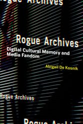 Cover Art for 9780262544740, Rogue Archives: Digital Cultural Memory and Media Fandom by De Kosnik, Abigail