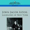 Cover Art for 9781596057494, John Jacob Astor: Landlord of New York by Smith, Arthur D. Howden